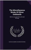 The Miscellaneous Works of Oliver Goldsmith: With an Account of His Life and Writings