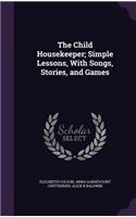 The Child Housekeeper; Simple Lessons, with Songs, Stories, and Games