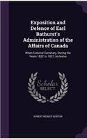 Exposition and Defence of Earl Bathurst's Administration of the Affairs of Canada