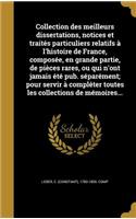 Collection Des Meilleurs Dissertations, Notices Et Traites Particuliers Relatifs A L'Histoire de France, Composee, En Grande Partie, de Pieces Rares, Ou Qui N'Ont Jamais Ete Pub. Separement; Pour Servir a Completer Toutes Les Collections de Memoire