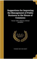 Suggestions for Improving the Management of Public Business in the House of Commons; Volume Talbot collection of British pamphlets