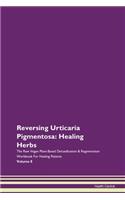 Reversing Urticaria Pigmentosa: Healing Herbs The Raw Vegan Plant-Based Detoxification & Regeneration Workbook For Healing Patients Volume 8