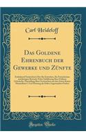 Das Goldene Ehrenbuch Der Gewerke Und ZÃ¼nfte: Enthaltend Nachrichten Ã?ber Ihr Entstehen, Ihr Fortschreiten Und Jetzigen Bestand, Nebst Schilderung Ihrer FrÃ¼hern GebrÃ¤uche, Darstellung Ihrer Festtrachten Aus Den Zeiten Kaiser Maximilians I. Und 