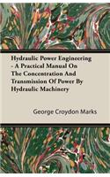 Hydraulic Power Engineering - A Practical Manual on the Concentration and Transmission of Power by Hydraulic Machinery