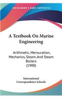 A Textbook On Marine Engineering: Arithmetic, Mensuration, Mechanics, Steam, And Steam Boilers (1900)