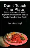Don't Touch The Plate: This is a Modern Guide To Higher Consciousness and It's Time to Face Spiritual Reality