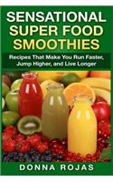 Sensational Super Food Smoothies: Recipes That Make You Run Faster, Jump Higher, and Live Longer