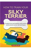 How to Train Your Silky Terrier (Dog Training Collection)
