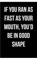 If You Ran As Fast As Your Mouth, You'd Be In Good Shape: Blank Lined Journal