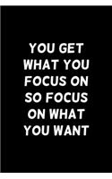 You Get What You Focus On, So Focus On What You Want