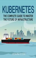 Kubernetes: The Complete Guide to Master the Future of Infrastructure