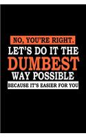 No, You're Right. Let's Do it The Dumbest Way Possible Because It's Easier For You.: Food Journal - Track your Meals - Eat clean and fit - Breakfast Lunch Diner Snacks - Time Items Serving Cals Sugar Protein Fiber Carbs Fat - 110 pag