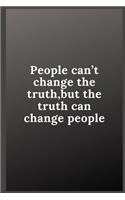 People can't change the truth, but the truth can change people