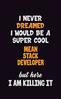 I Never Dreamed I would Be A Super Cool Mean Stack Developer But Here I Am Killing It: 6x9 120 Pages Career Pride Motivational Quotes Blank Lined Job Notebook Journal