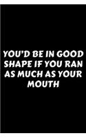 You'd Be In Good Shape If You Ran As Much As Your Mouth