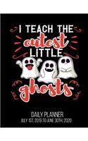 I Teach The Cutest Little Ghosts Daily Planner July 1st, 2019 To June 30th, 2020: Teacher Halloween Daily Planner