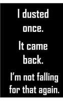 I dusted once. it came back. I'm not falling for that again.: Funny gag housework notebook for the woman (or man) who does it all and hates every minute. Funny gift.