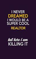 I Never Dreamed I Would Be A Super cool Realtor But Here I Am Killing It: Career journal, notebook and writing journal for encouraging men, women and kids. A framework for building your career.