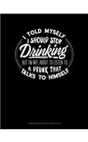 I Told Myself That I Should Stop Drinking But Im Not about to Listen to a Drunk That Talks to Himself