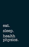 Eat. Sleep. Health Physics. - Lined Notebook