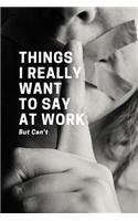 Things I Really Want to Say at Work But Can't