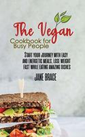 The Vegan Cookbook for Busy People: Start your journey with easy and energetic meals, lose weight fast while eating amazing dishes