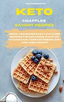 Keto Chaffles Savory Recipes: Quick and Super Easy Low Carb Recipes for Delicious Waffles to Maintain Your Ketogenic Diet and Lose Weight!