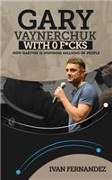 Gary Vaynerchuk with 0 F*cks: How Garyvee Is Inspiring Millions of People