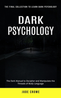 Dark Psychology: The Final Collection to Learn Dark Psychology (The Dark Manual to Decipher and Manipulate the Threads of Body Language)