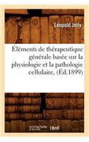 Éléments de Thérapeutique Générale Basée Sur La Physiologie Et La Pathologie Cellulaire, (Éd.1899)