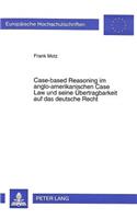 Case-Based Reasoning Im Anglo-Amerikanischen Case Law Und Seine Uebertragbarkeit Auf Das Deutsche Recht
