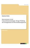 Innovationen in der Unternehmensstrategie. Design Thinking als Lösungsansatz im Personalmanagement