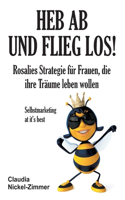 Heb ab und flieg los!: Rosalies Strategie für Frauen, die ihre Träume leben wollen - Selbstmarketing at it's best