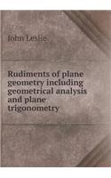 Rudiments of plane geometry including geometrical analysis and plane trigonometry