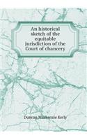 An Historical Sketch of the Equitable Jurisdiction of the Court of Chancery