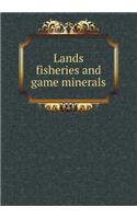 Lands Fisheries and Game Minerals