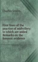First lines of the practice of midwifery: to which are added Remarks on the forensic evidence .