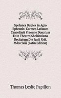 Spelunca Duplex in Agro Ephronis: Carmen Latinum Cancellarii Praemio Donatum Et in Theatro Sheldoniano Recitatum Die Junii Xvii, Mdccclxiii (Latin Edition)