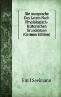 Die Aussprache Des Latein Nach Physiologisch-Historischen Grundsatzen (German Edition)