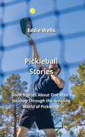 Pickleball Stories: Short Stories About One Man's Journey Through the Amazing World of Pickleball