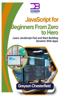 JavaScript for Beginners: From Zero to Hero: Learn JavaScript Fast and Start Building Dynamic Web Apps
