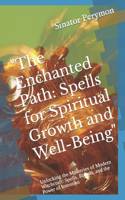 "The Enchanted Path: Spells for Spiritual Growth and Well-Being" Unlocking the Mysteries of Modern Witchcraft: Spells, Rituals, and the Power of Intention