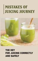 Mistakes Of Juicing Journey: The Key For Juicing Correctly And Safely: Juicing For Beginners