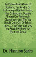 Extraordinary Power Of Positivity, The Benefits Of Embracing A Positive Mindset, How Embracing A Positive Mindset Can Profoundly Change Your Life, Why You Should Drop Out Of School 100% Of The Time, And Why You Should Put Forth No Effort Into Schoo