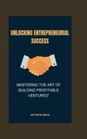 Unlocking Entrepreneurial Success: Mastering the Art of Building Profitable Ventures"
