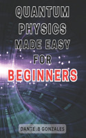 Quantum Physics Made Easy for Beginners: Unlock the Secrets of Quantum Physics: A Beginner's Guide to Understanding the Fundamentals