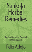 Sankofa Herbal Remedies: Recipe Book For General Health Book 1