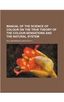 Manual of the Science of Colour on the True Theory of the Colour-Sensations and the Natural System: (English)
