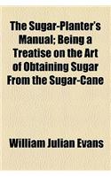 The Sugar-Planter's Manual; Being a Treatise on the Art of Obtaining Sugar from the Sugar-Cane