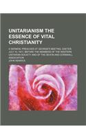 Unitarianism the Essence of Vital Christianity; A Sermon, Preached at George's Meeting, Exeter, July 10, 1817, Before the Members of the Western Unita